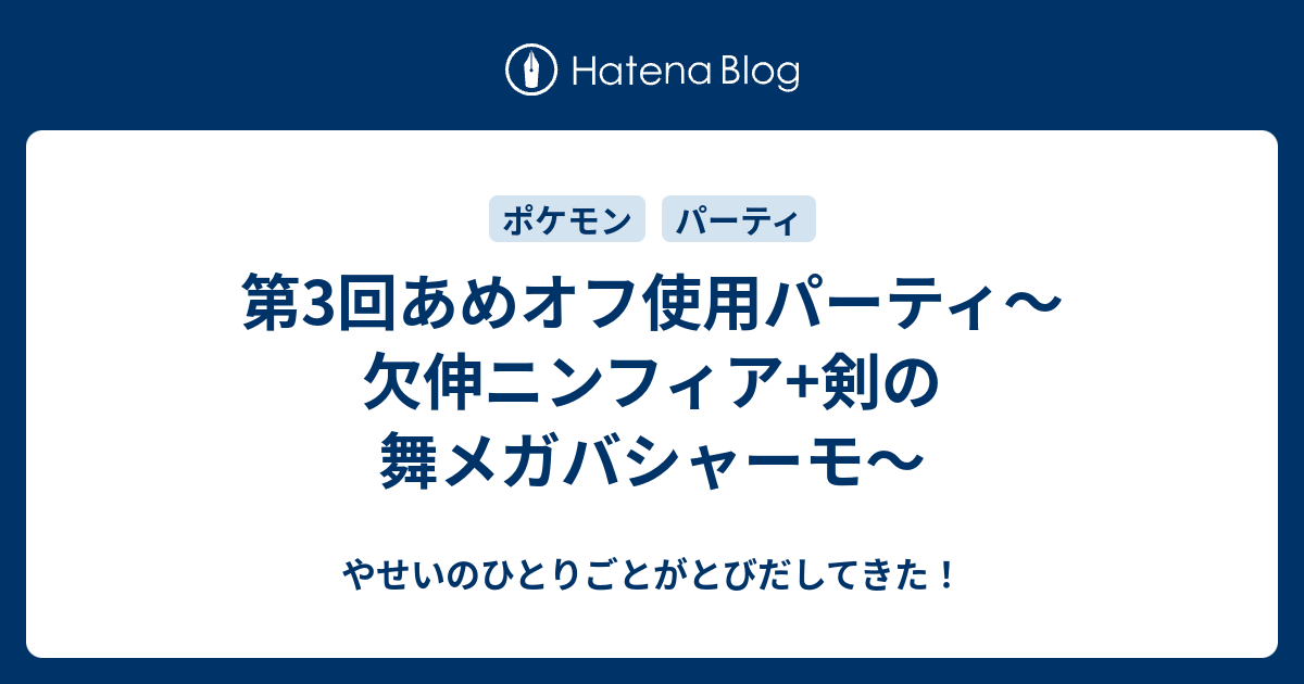 第3回あめオフ使用パーティ 欠伸ニンフィア 剣の舞メガバシャーモ やせいのひとりごとがとびだしてきた