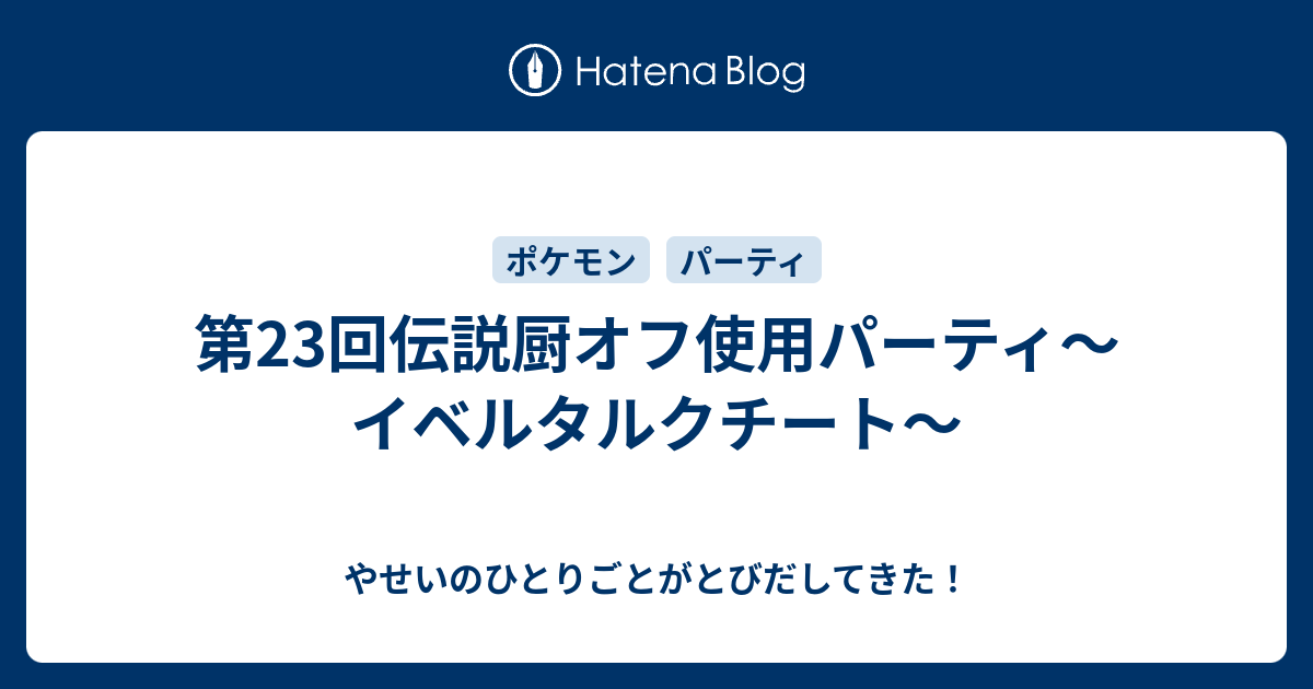第23回伝説厨オフ使用パーティ イベルタルクチート やせいのひとりごとがとびだしてきた