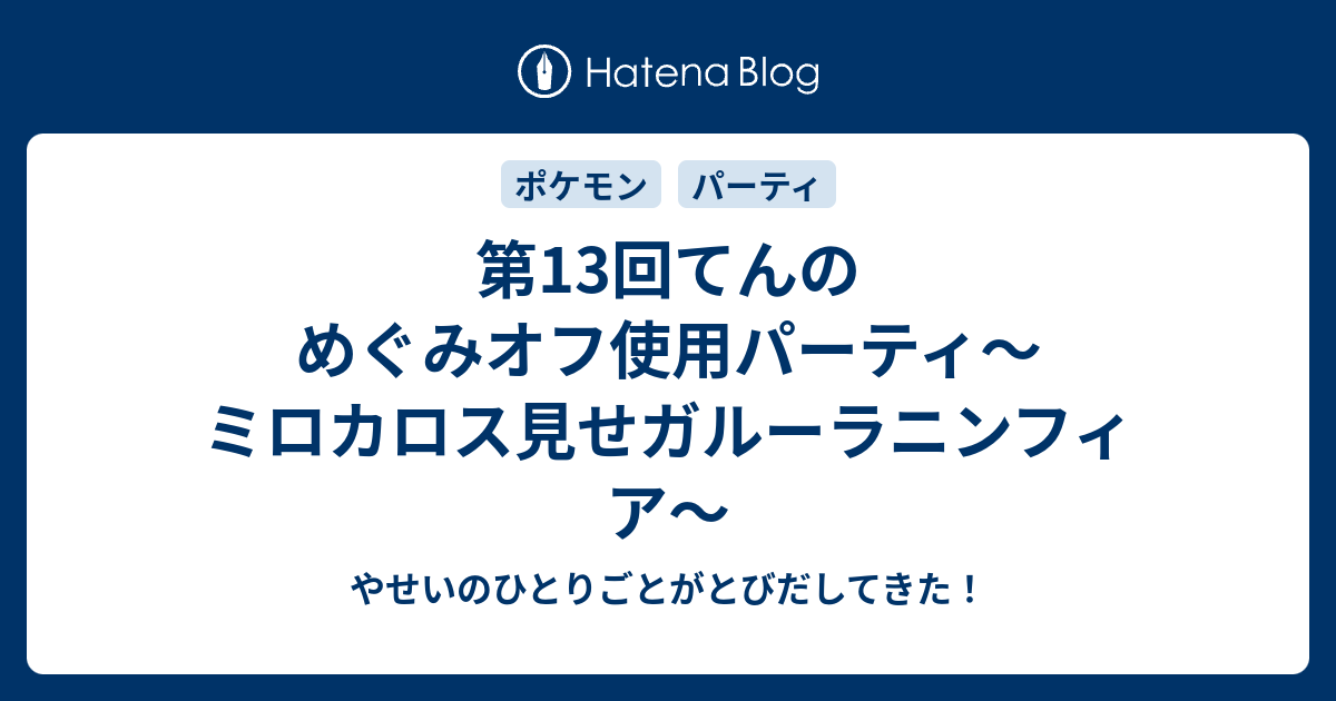 第13回てんのめぐみオフ使用パーティ ミロカロス見せガルーラニンフィア やせいのひとりごとがとびだしてきた