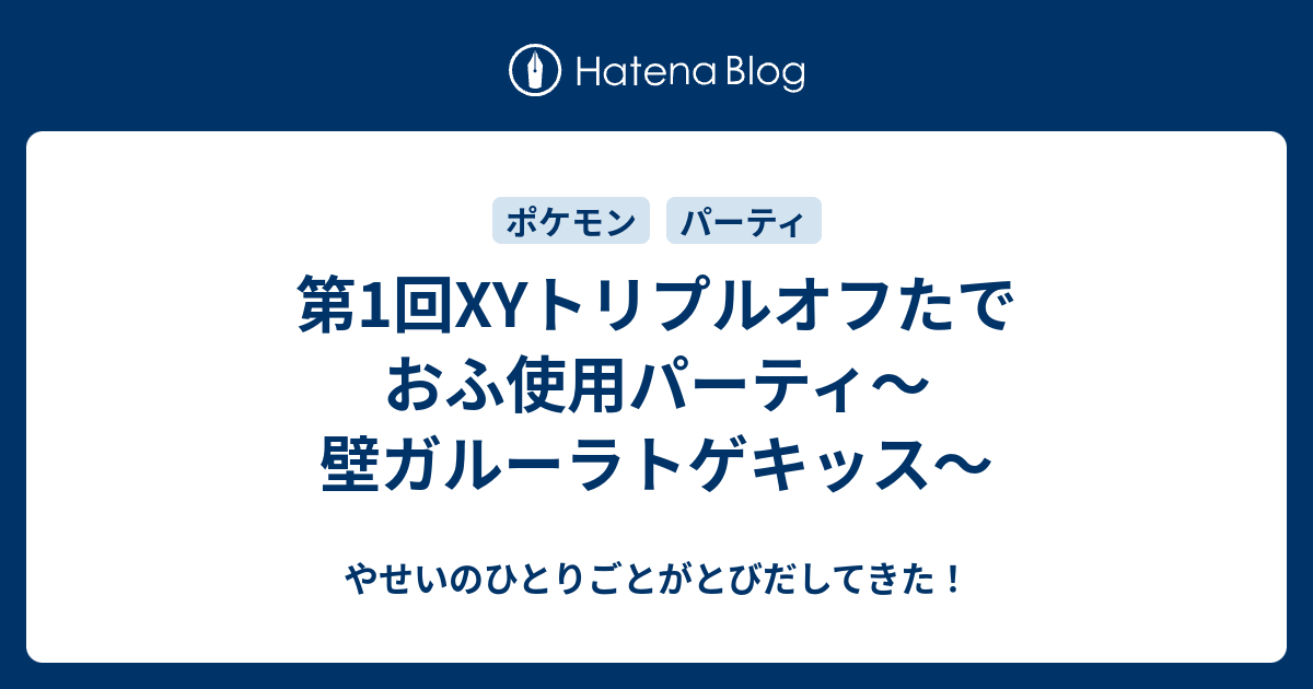 第1回xyトリプルオフたでおふ使用パーティ 壁ガルーラトゲキッス やせいのひとりごとがとびだしてきた