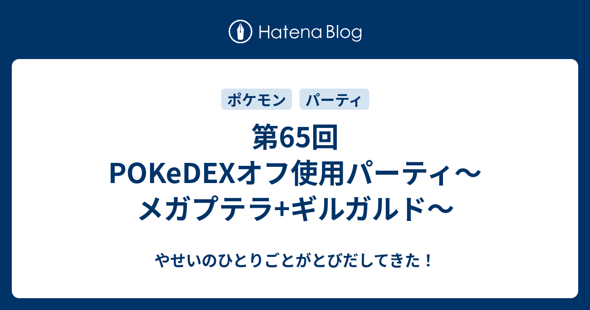 第65回pokedexオフ使用パーティ メガプテラ ギルガルド やせいのひとりごとがとびだしてきた