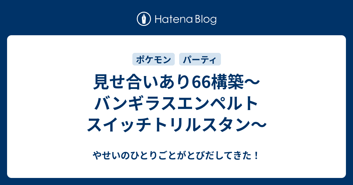 見せ合いあり66構築 バンギラスエンペルト スイッチトリルスタン やせいのひとりごとがとびだしてきた