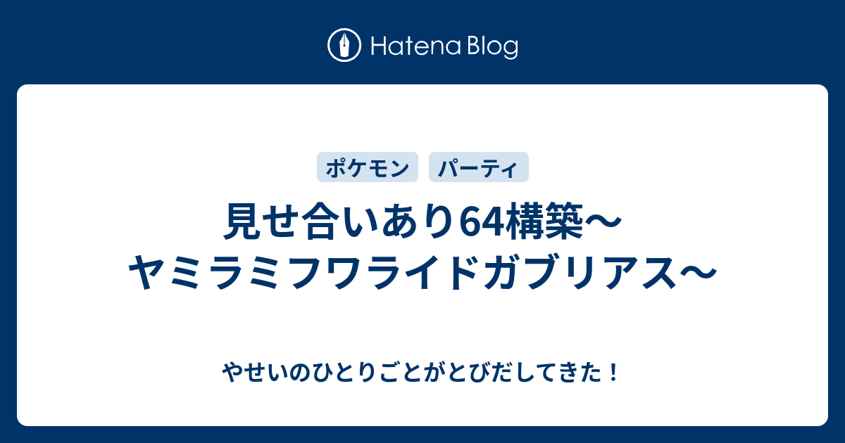 見せ合いあり64構築 ヤミラミフワライドガブリアス やせいのひとりごとがとびだしてきた