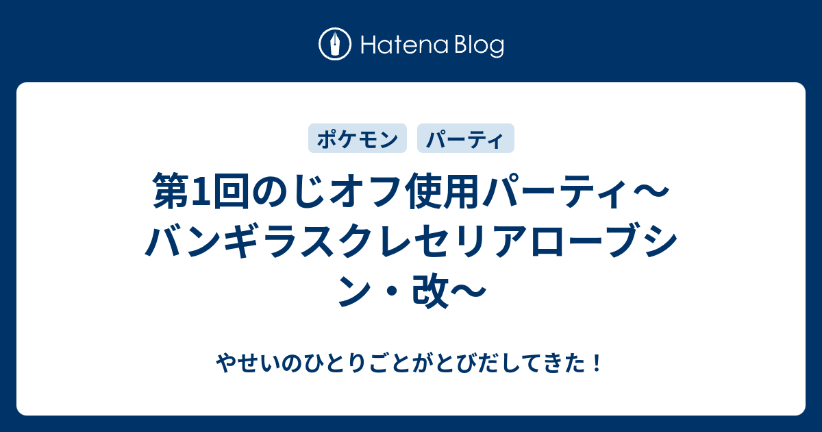 第1回のじオフ使用パーティ バンギラスクレセリアローブシン 改 やせいのひとりごとがとびだしてきた