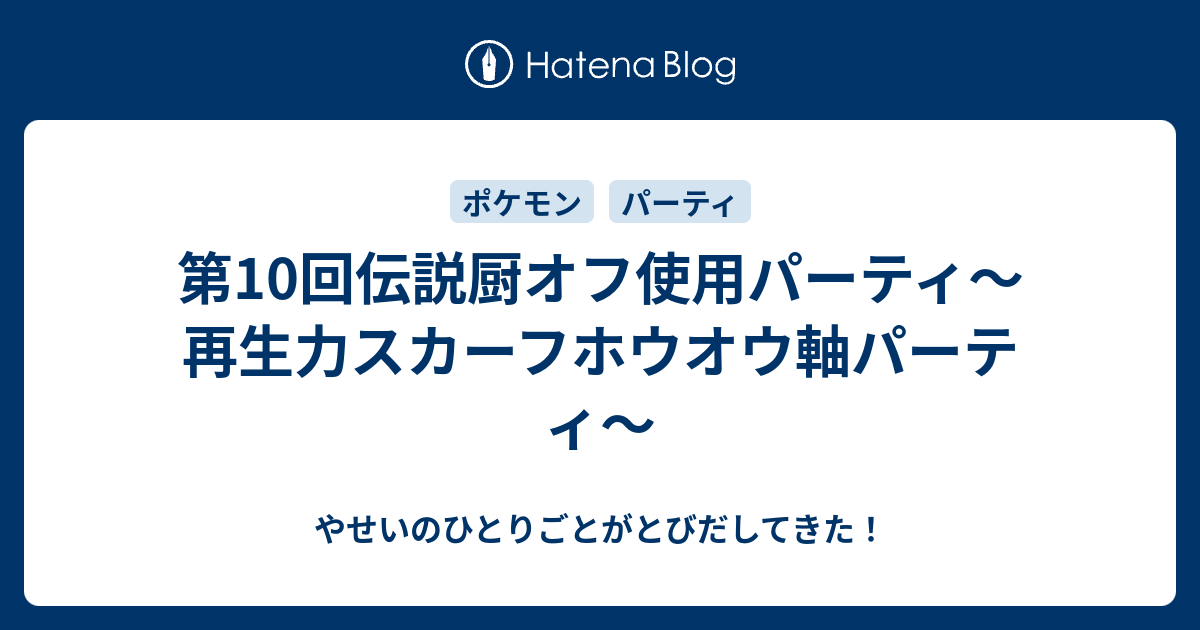 第10回伝説厨オフ使用パーティ 再生力スカーフホウオウ軸パーティ やせいのひとりごとがとびだしてきた