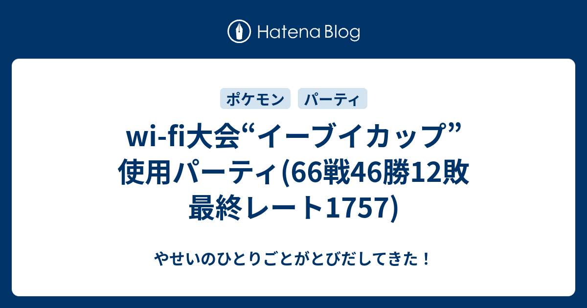 Wi Fi大会 イーブイカップ 使用パーティ 66戦46勝12敗 最終レート1757 やせいのひとりごとがとびだしてきた