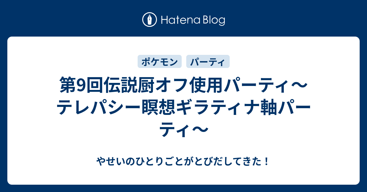 第9回伝説厨オフ使用パーティ テレパシー瞑想ギラティナ軸パーティ やせいのひとりごとがとびだしてきた