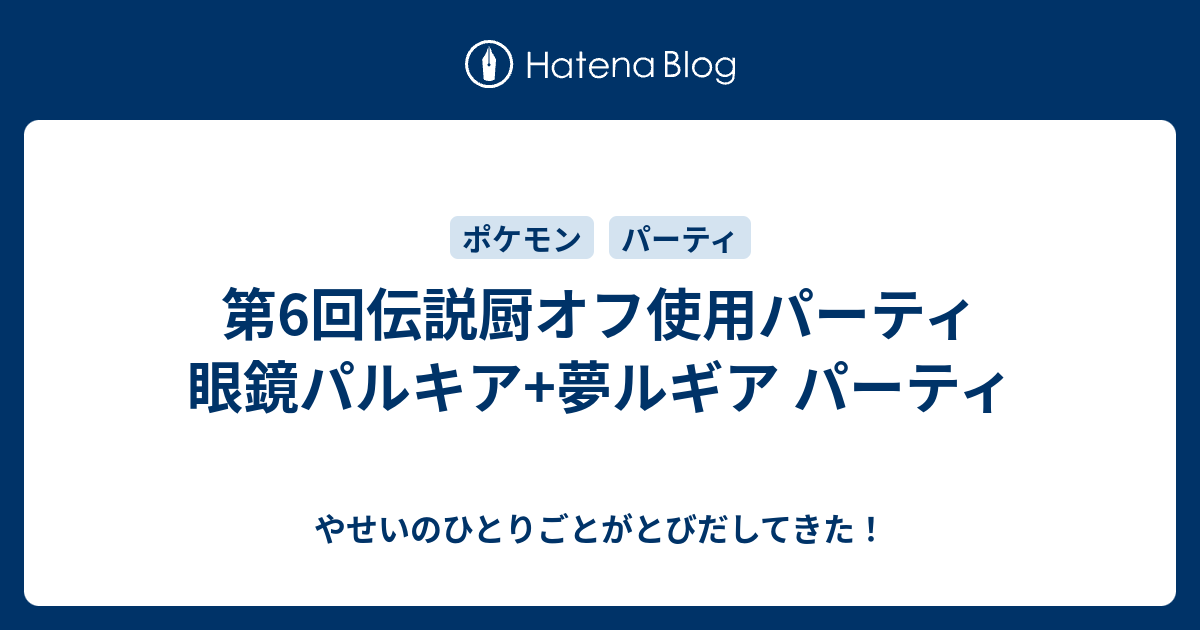 第6回伝説厨オフ使用パーティ 眼鏡パルキア 夢ルギア パーティ やせいのひとりごとがとびだしてきた