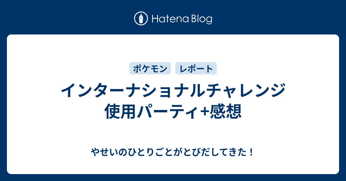 インターナショナルチャレンジ 使用パーティ 感想 やせいのひとりごとがとびだしてきた