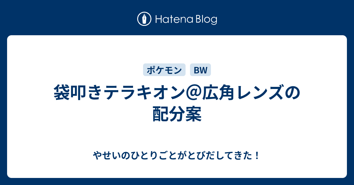 袋叩きテラキオン 広角レンズの配分案 やせいのひとりごとがとびだしてきた