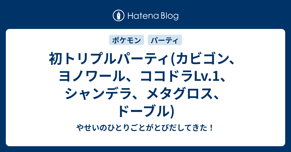 初トリプルパーティ カビゴン ヨノワール ココドラlv 1 シャンデラ メタグロス ドーブル やせいのひとりごとがとびだしてきた