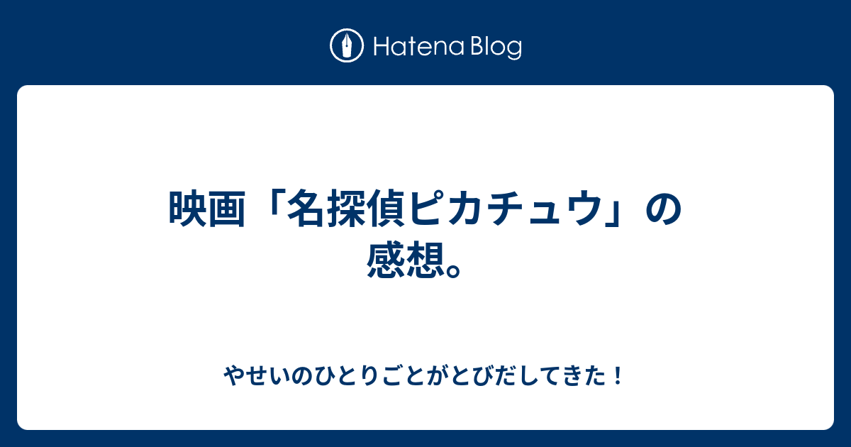 映画 名探偵ピカチュウ の感想 やせいのひとりごとがとびだしてきた