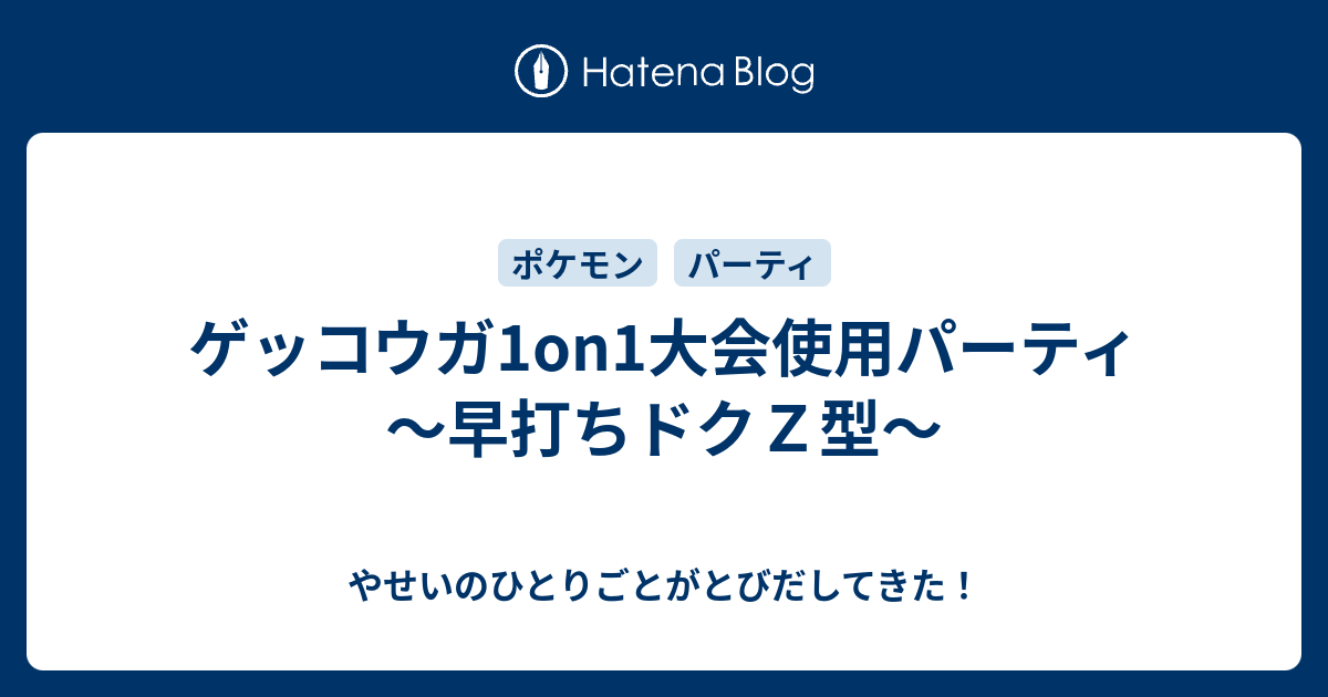 ゲッコウガ1on1大会使用パーティ 早打ちドクｚ型 やせいのひとりごとがとびだしてきた