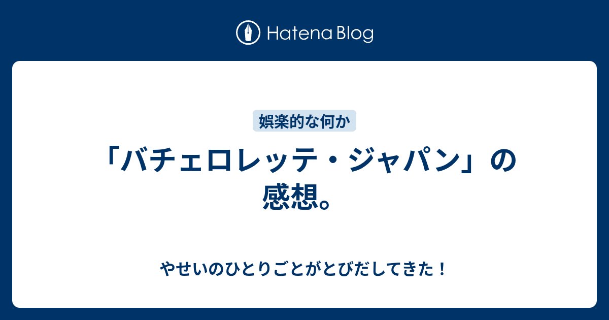 バチェロレッテ ジャパン の感想 やせいのひとりごとがとびだしてきた