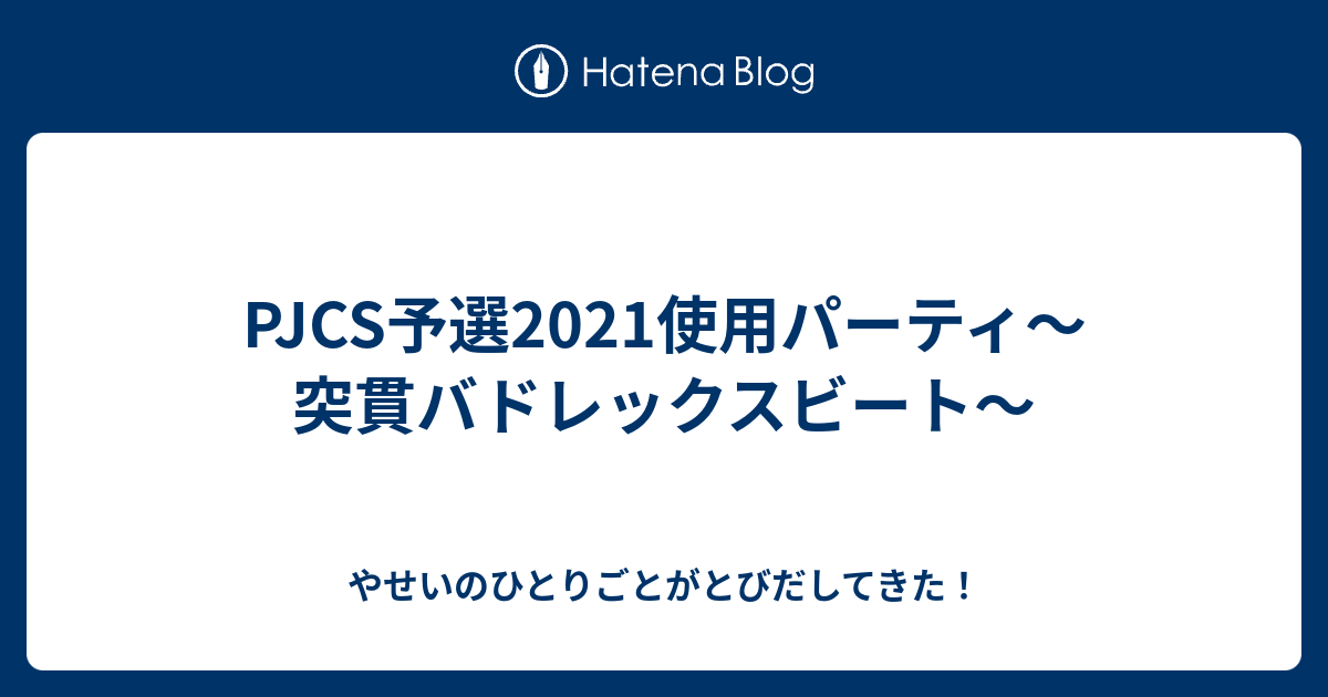 Pjcs予選21使用パーティ 突貫バドレックスビート やせいのひとりごとがとびだしてきた