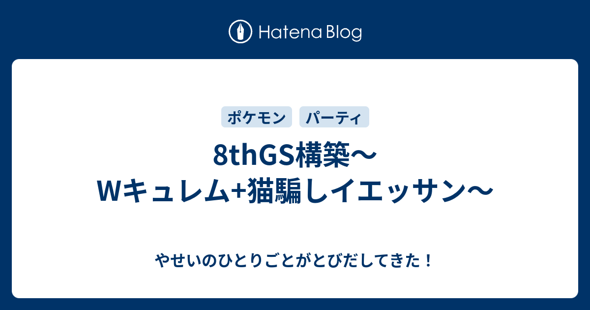 8thgs構築 Wキュレム 猫騙しイエッサン やせいのひとりごとがとびだしてきた