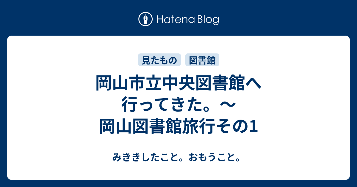 岡山市立中央図書館へ行ってきた 岡山図書館旅行その1 みききしたこと おもうこと