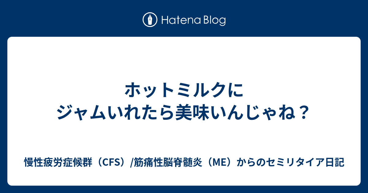 慢性疲労症候群（CFS）/筋痛性脳脊髄炎（ME）からのセミリタイア日記  ホットミルクにジャムいれたら美味いんじゃね？