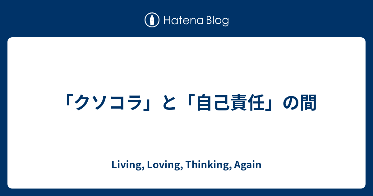 クソコラ と 自己責任 の間 Living Loving Thinking Again