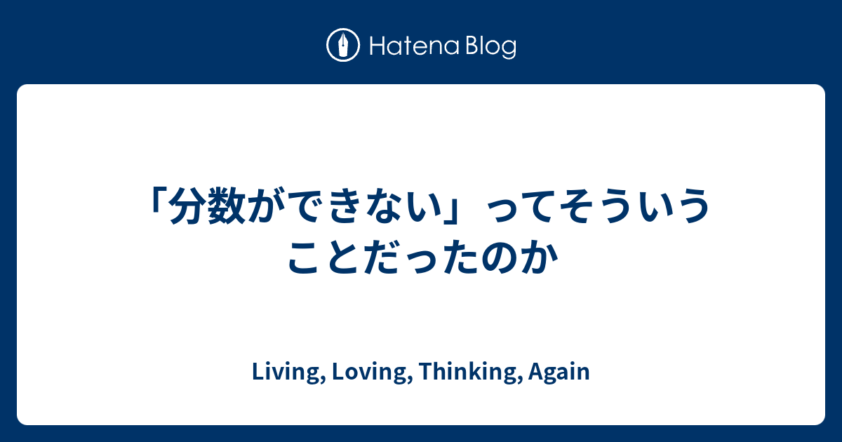 分数ができない ってそういうことだったのか Living Loving Thinking Again