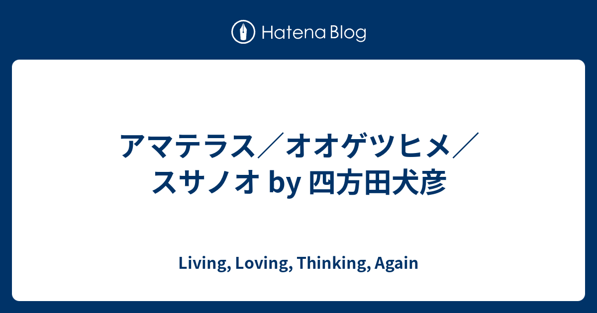 アマテラス オオゲツヒメ スサノオ By 四方田犬彦 Living Loving Thinking Again