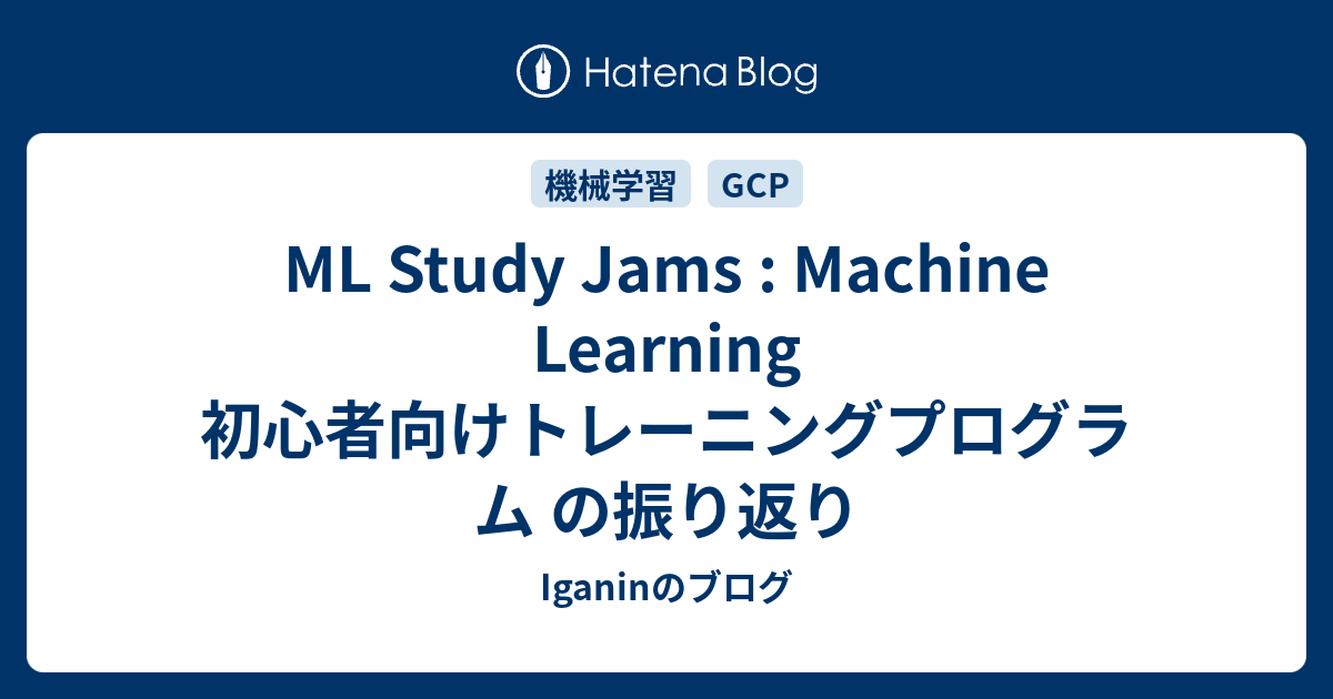 Ml Study Jams Machine Learning 初心者向けトレーニングプログラム の振り返り Iganinのブログ