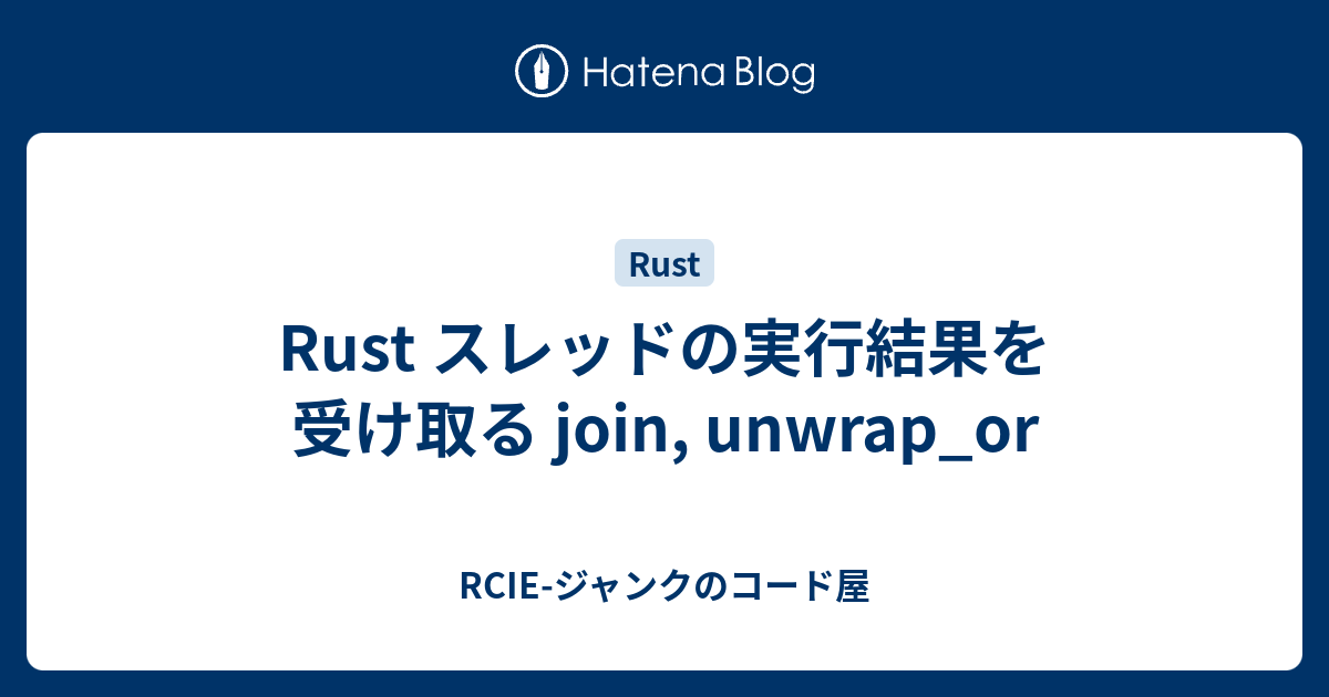 Rust スレッドの実行結果を受け取る join, unwrap_or RCIEジャンクのコード屋