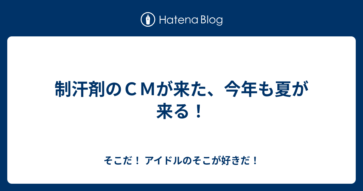 制汗剤のCMが来た、今年も夏が来る！ - そこだ！ アイドルのそこが好きだ！