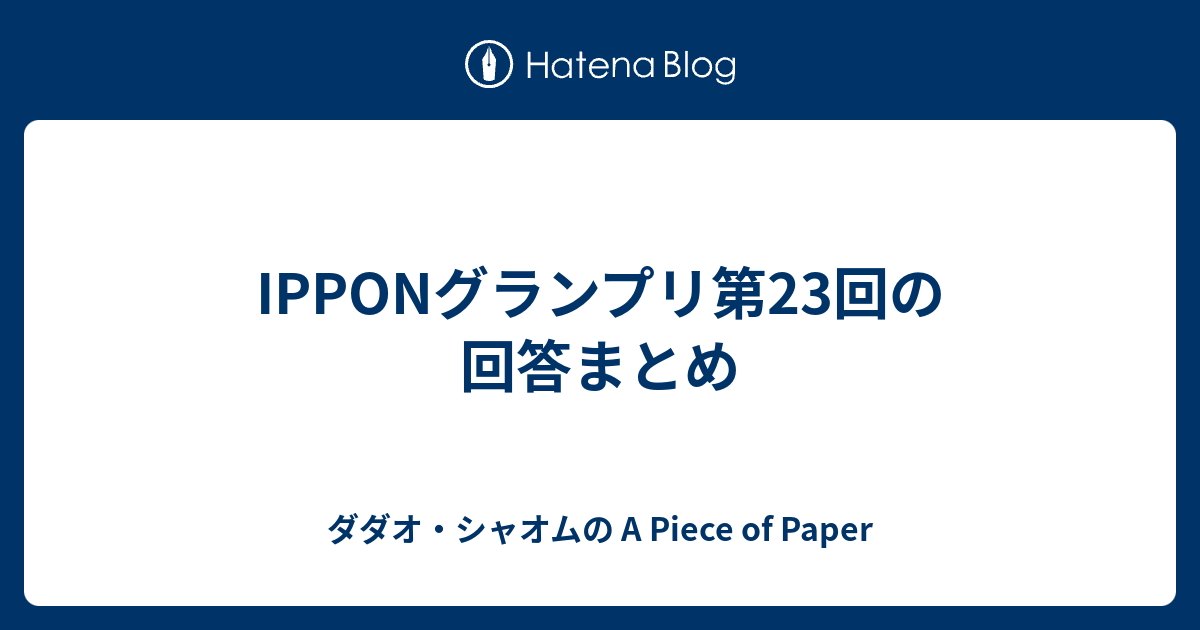 IPPONグランプリ第23回の回答まとめ - ダダオ・シャオムの A Piece of