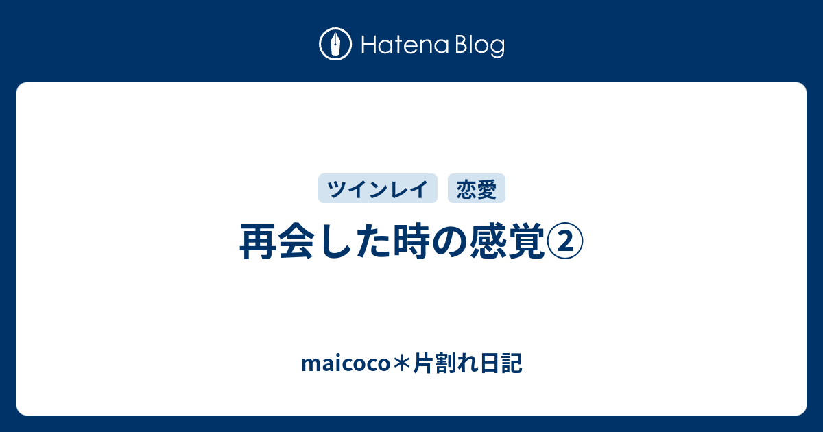 再会した時の感覚 Maicoco 片割れ日記