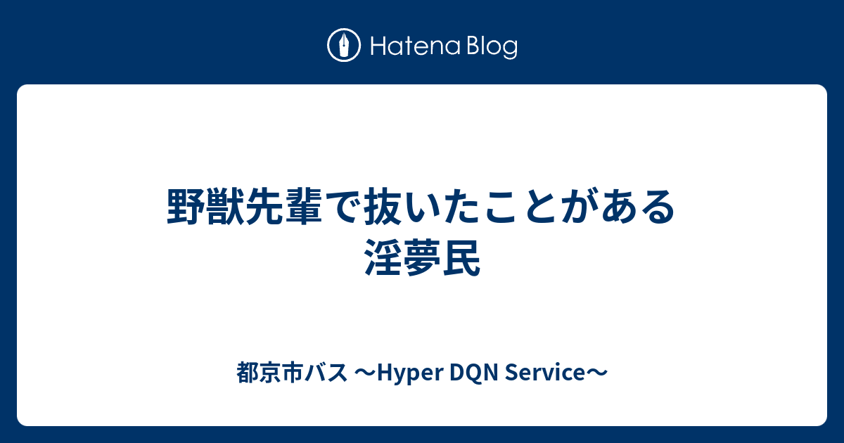 野獣先輩で抜いたことがある淫夢民 都京市バス Hyper Dqn Service