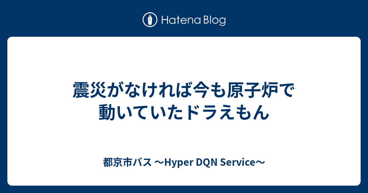 震災がなければ今も原子炉で動いていたドラえもん 都京市バス Hyper Dqn Service