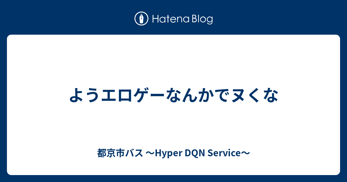 ようエロゲーなんかでヌくな 都京市バス Hyper Dqn Service