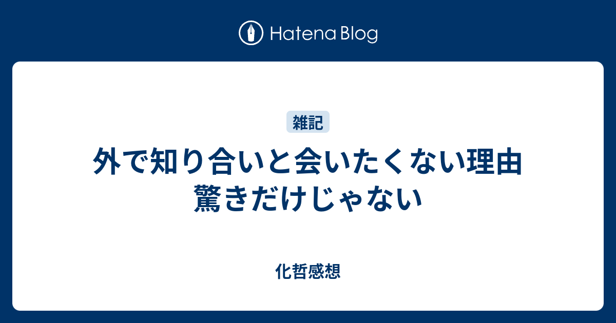 外で知り合いと会いたくない理由 驚きだけじゃない 化哲感想