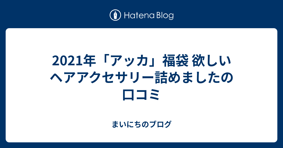 21年 アッカ 福袋 欲しいヘアアクセサリー詰めましたの口コミ まいにちのブログ