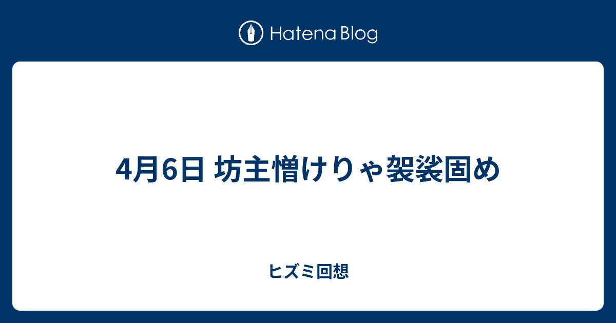 4月6日 坊主憎けりゃ袈裟固め ヒズミ回想