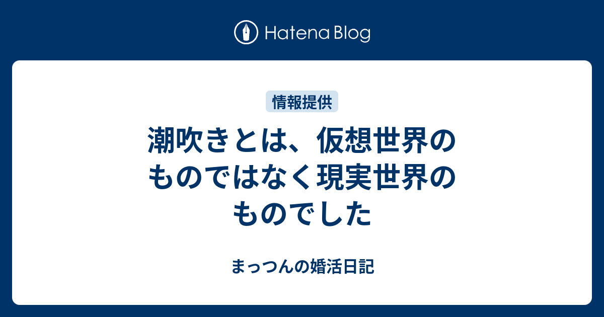 潮吹きとは 仮想世界のものではなく現実世界のものでした まっつんの婚活日記