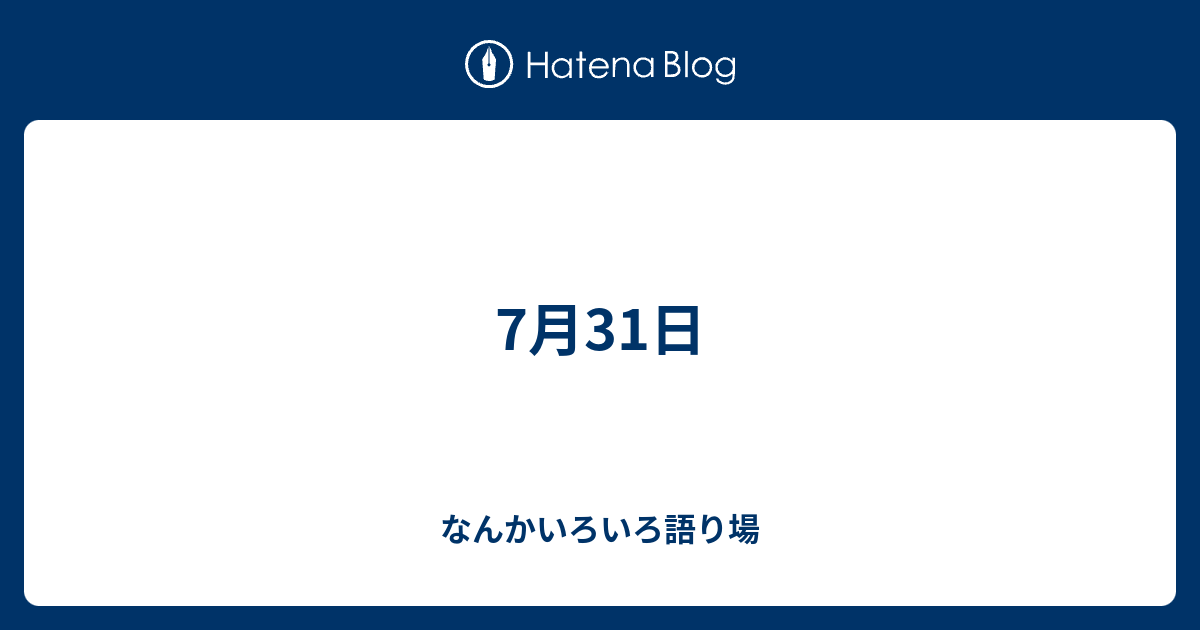 7月31日 なんかいろいろ語り場