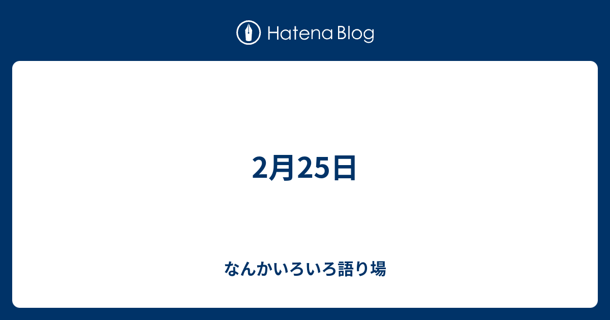 2月25日 なんかいろいろ語り場