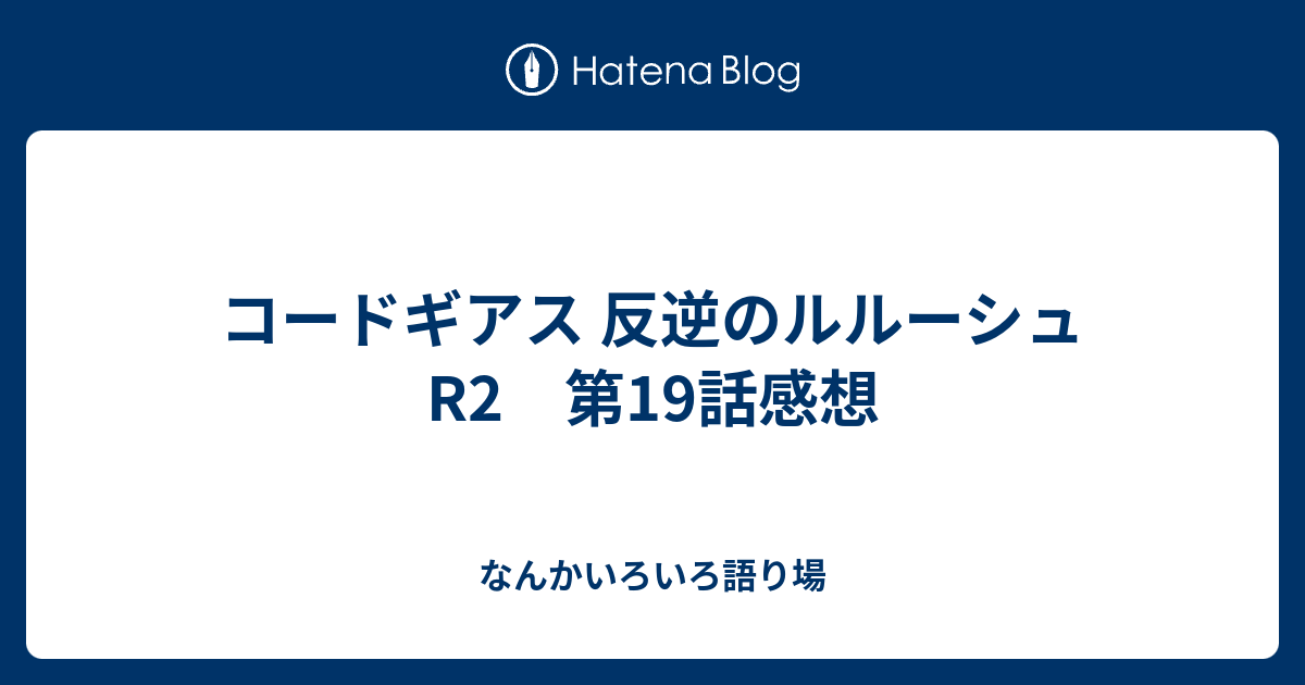 コードギアス 反逆のルルーシュr2 第19話感想 なんかいろいろ語り場