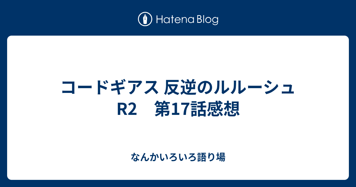 コードギアス 反逆のルルーシュr2 第17話感想 なんかいろいろ語り場