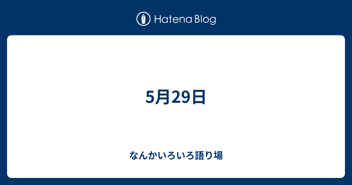 5月29日 なんかいろいろ語り場