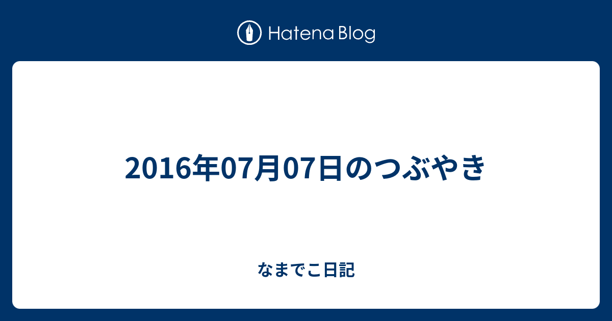 2016年07月07日のつぶやき - なまでこ日記