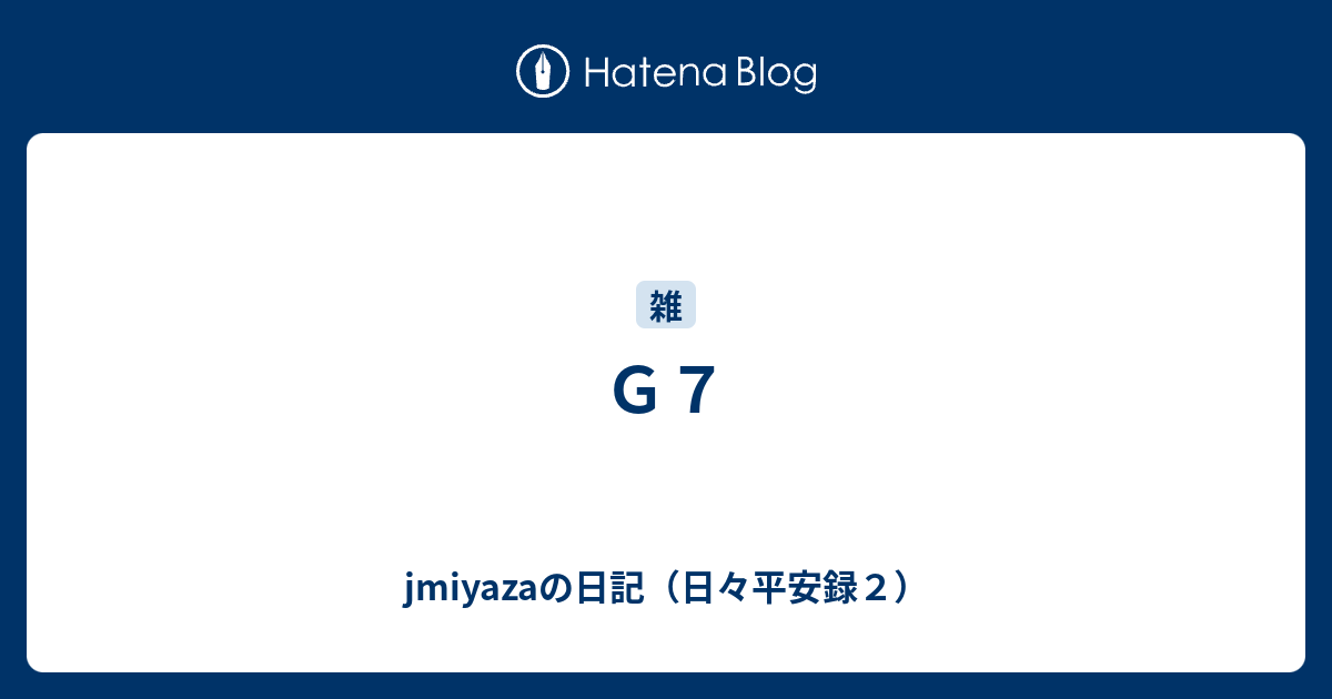 G7 - jmiyazaの日記（日々平安録2）