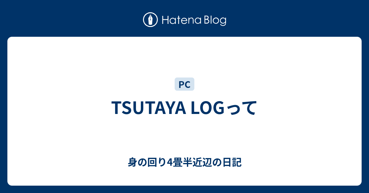 Tsutaya Logって 身の回り4畳半近辺の日記