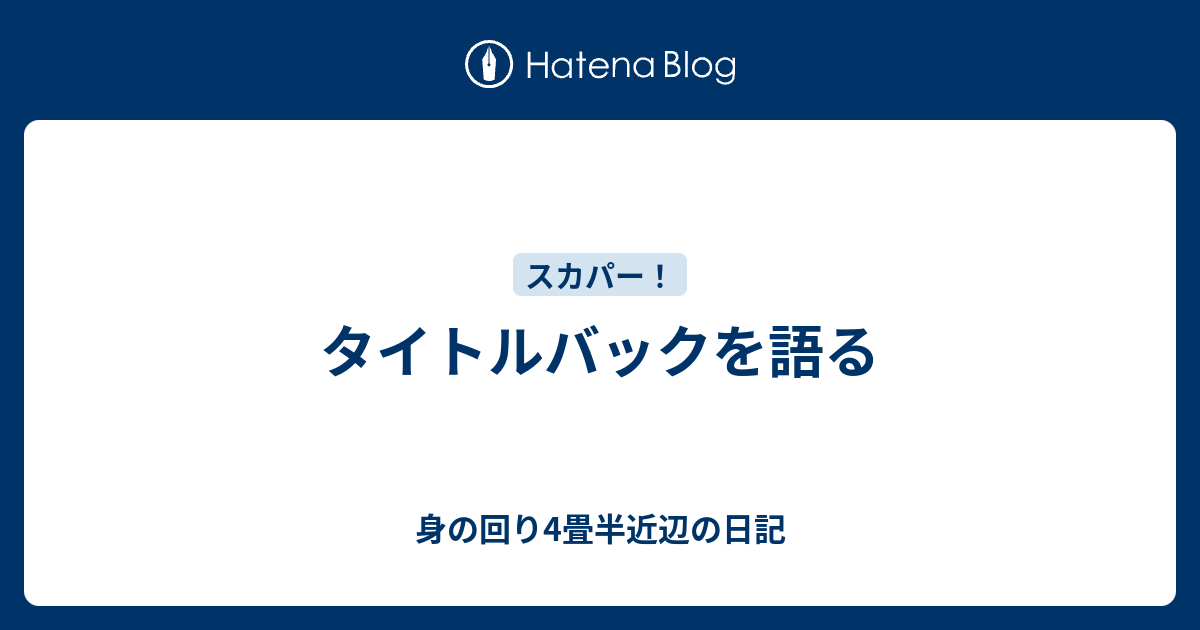 タイトルバックを語る 身の回り4畳半近辺の日記