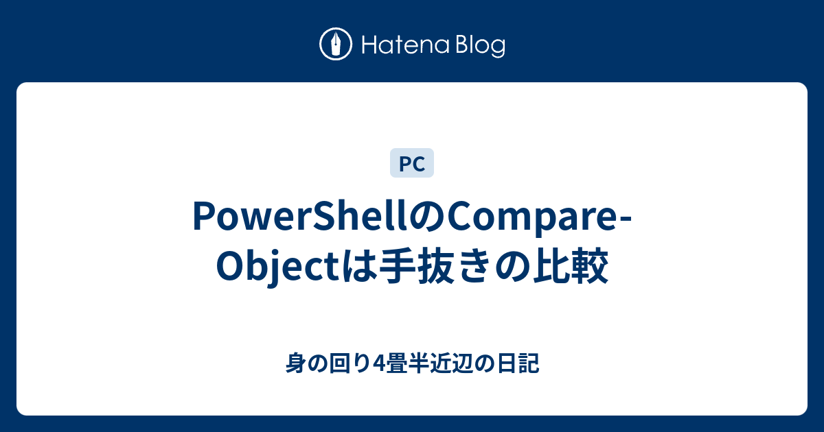 PowerShellのCompare-Objectは手抜きの比較 - 身の回り4畳半近辺の日記