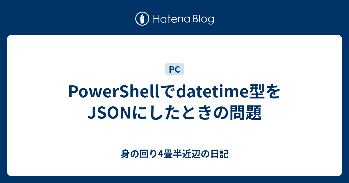 PowerShellでdatetime型をJSONにしたときの問題 - 身の回り4畳半近辺の日記