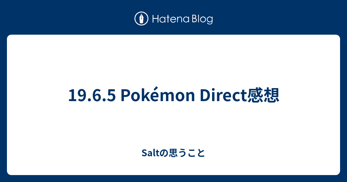 19 6 5 Pokemon Direct感想 Saltの思うこと