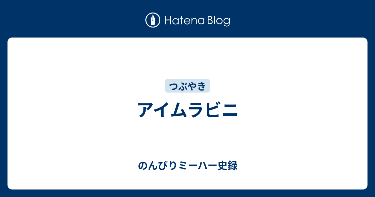 アイムラビニ のんびりミーハー史録